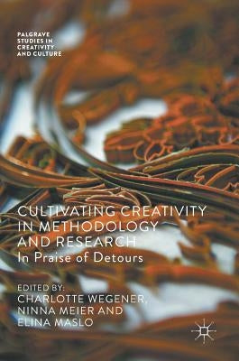 Cultivating Creativity in Methodology and Research: In Praise of Detours by Wegener, Charlotte
