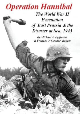 Operation Hannibal: The World War II Evacuation of East Prussia and the Disaster at Sea by Rogers, Frances O.