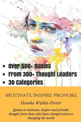 Motivate * Inspire * Provoke: Quotes to motivate, inspire and provoke thought from those who have changed, and are changing the world. by Watkis-Porter, Heneka T.