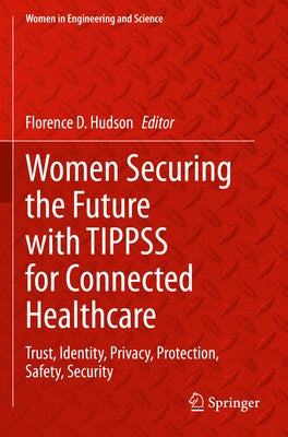 Women Securing the Future with Tippss for Connected Healthcare: Trust, Identity, Privacy, Protection, Safety, Security by Hudson, Florence D.
