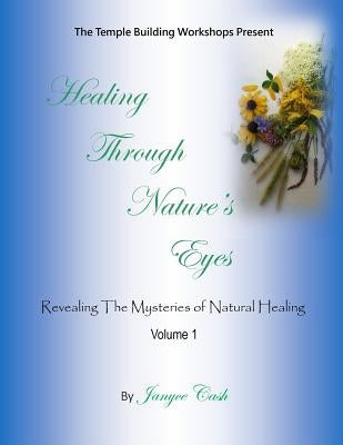 Healing Through Nature's Eyes: Revealing the Mysteries of Natural Healing by Cash, Janyce C.