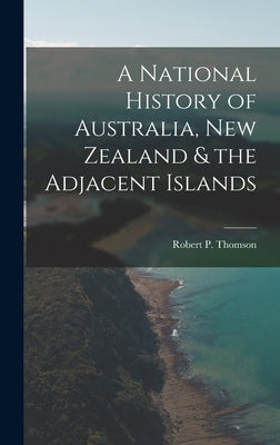A National History of Australia, New Zealand & the Adjacent Islands by Thomson, Robert P.