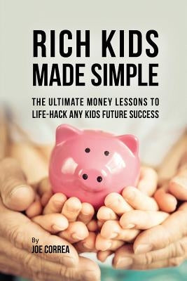 Rich Kids Made Simple: The Ultimate Money Lessons to Life-Hack any Kids Future Success by Correa, Joe