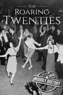The Roaring Twenties: A History From Beginning to End by History, Hourly