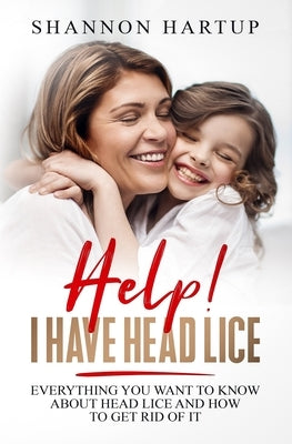 Help! I Have Head Lice!: Everything you need to know about removing head lice using products you already have in your home. by Hartup, Shannon Gabrielle