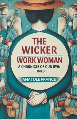 The Wicker Work Woman A Chronicle of Our Own Times by France, Anatole