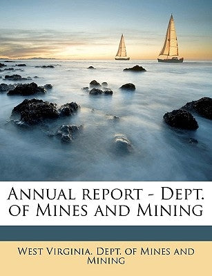 Annual Report - Dept. of Mines and Mining Volume 1st by West Virginia Dept of Mines & Mining