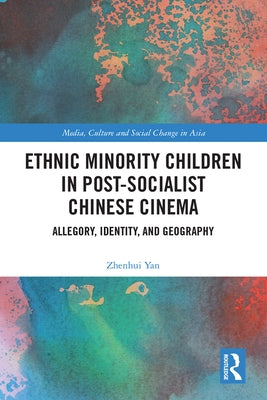 Ethnic Minority Children in Post-Socialist Chinese Cinema: Allegory, Identity, and Geography by Yan, Zhenhui