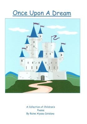 Once Upon A Dream: A Collection Of Children'S Poems By Raine Alyssa Catalano by Catalano, Raine