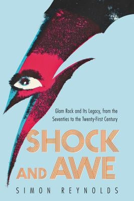 Shock and Awe: Glam Rock and Its Legacy, from the Seventies to the Twenty-First Century by Reynolds, Simon