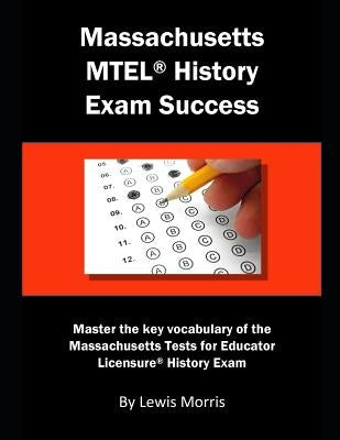 Massachusetts MTEL History Exam Success: Master the Key Vocabulary of the Massachusetts Tests for Educator Licensure History Exam by Morris, Lewis