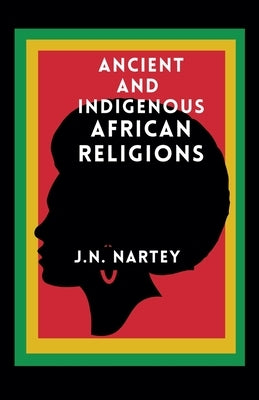 Ancient And Indigenous African Religions by Nartey, Josehine Narkour
