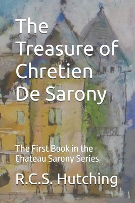 The Treasure of Chretien De Sarony: The First Book in the Chateau Sarony Series by Hutching, R. C. S.