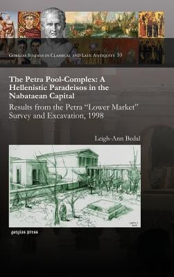 The Petra Pool-Complex: A Hellenistic Paradeisos in the Nabataean Capital by Bedal, Leigh-Ann