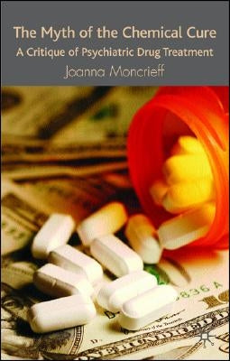 The Myth of the Chemical Cure: A Critique of Psychiatric Drug Treatment by Moncrieff, J.