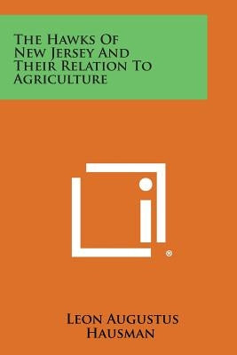 The Hawks of New Jersey and Their Relation to Agriculture by Hausman, Leon Augustus