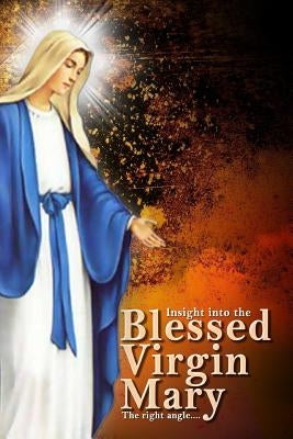 Insights Into The Blessed Virgin Mary: Understanding Mary From the right view by Ogujiuba, Mark Okwuchi