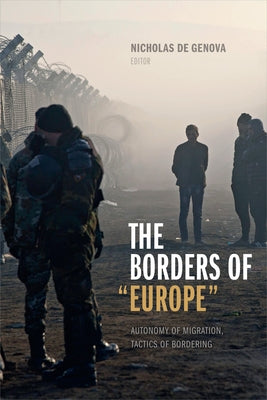 The Borders of "Europe": Autonomy of Migration, Tactics of Bordering by De Genova, Nicholas