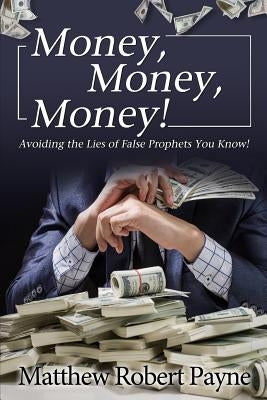 Money, Money, Money!: Avoiding the Lies of the False Prophets You Know! by Payne, Matthew Robert