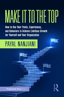 Make It To the Top: How to Use Your Traits, Experiences, and Behaviors to Achieve Limitless Growth for Yourself and Your Organization by Nanjiani, Payal