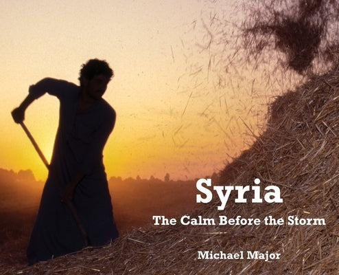 Syria: The Calm Before the Storm by Major, Michael