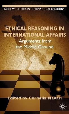 Ethical Reasoning in International Affairs: Arguments from the Middle Ground by Navari, C.