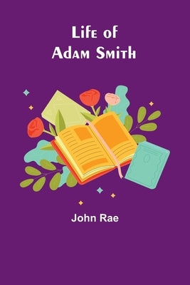 Life of Adam Smith by Rae, John