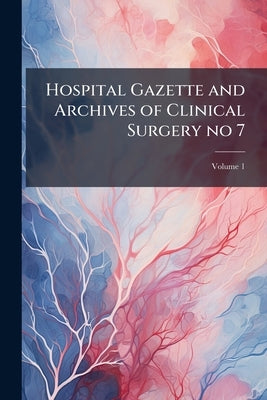 Hospital Gazette and Archives of Clinical Surgery no 7; Volume 1 by Anonymous