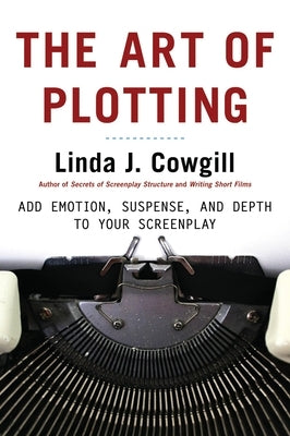 The Art of Plotting: Add Emotion, Suspense, and Depth to your Screenplay by Cowgill, Linda J.
