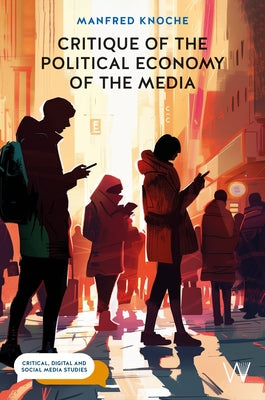 Critique of the Political Economy of the Media: Foundations and Applications by Knoche, Manfred
