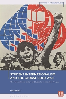 Student Internationalism and the Global Cold War: The International Union of Students in Socialist Prague by Pesta, Mikulás