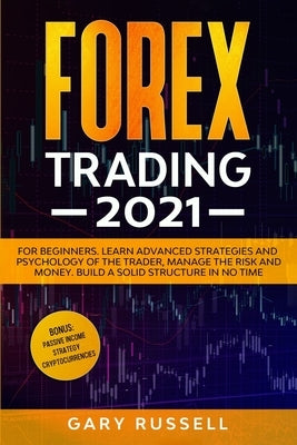 Forex Trading 2021: For Beginners. Learn Advanced Strategies And Psychology Of The Trader, Manage The Risk And Money. Build a Solid Struct by Russell, Gary