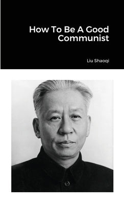 How To Be A Good Communist by Shaoqi, Liu