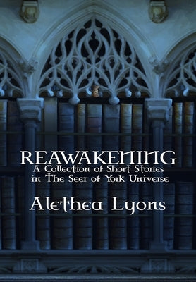 Reawakening: A Collection of Short Stories in The Seer of York Universe by Lyons, Alethea