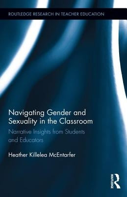 Navigating Gender and Sexuality in the Classroom: Narrative Insights from Students and Educators by McEntarfer, Heather Killelea