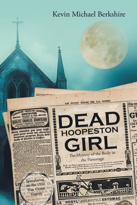 Dead Hoopeston Girl: The Mystery of the Body in the Parsonage Speculating on the 1922 True Crime Tragedy by Berkshire, Kevin Michael
