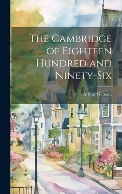 The Cambridge of Eighteen Hundred and Ninety-Six by Gilman, Arthur