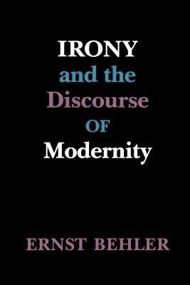 Irony and the Discourse of Modernity by Behler, Ernst