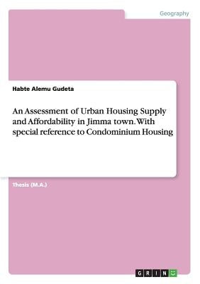 An Assessment of Urban Housing Supply and Affordability in Jimma town. With special reference to Condominium Housing by Alemu Gudeta, Habte