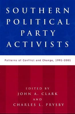 Southern Political Party Activists: Patterns of Conflict and Change, 1991-2001 by Clark, John A.