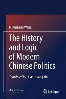 The History and Logic of Modern Chinese Politics by Wang, Mingsheng