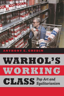 Warhol's Working Class: Pop Art and Egalitarianism by Grudin, Anthony E.