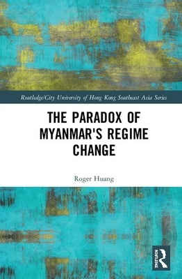 The Paradox of Myanmar's Regime Change by Huang, Roger
