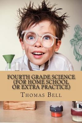 Fourth Grade Science (For Home School or Extra Practice) by Bell, Thomas