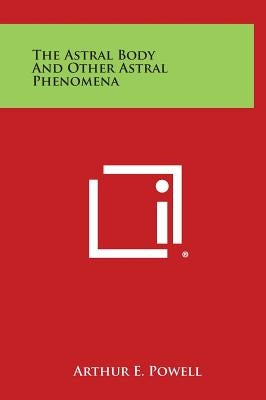 The Astral Body and Other Astral Phenomena by Powell, Arthur E.