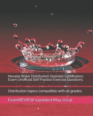 Nevada Water Distribution Operator Certification Exam Unofficial Self Practice Exercise Questions: Distribution topics compatible with all grades by Examreview