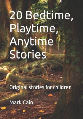 20 Bedtime, Playtime, Anytime Stories: Original stories for children by Cain, Mark
