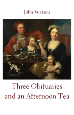 Three Obituaries and an Afternoon Tea by Watson, John