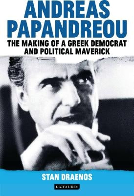 Andreas Papandreou: The Making of a Greek Democrat and Political Maverick by Draenos, Stan