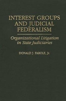 Interest Groups and Judicial Federalism: Organizational Litigation in State Judiciaries by Farole, Donald J.